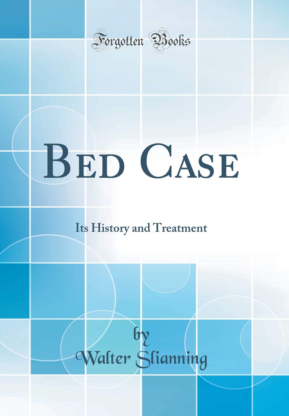 Bed Case: Its History and Treatment (Classic Reprint) Medicine