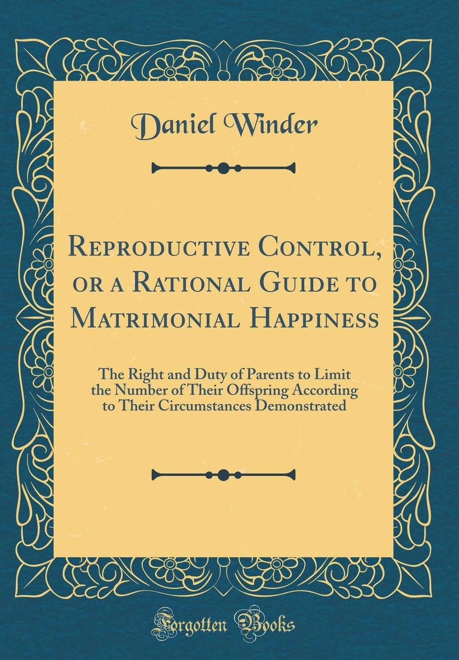 Reproductive Control, or a Rational Guide to Matrimonial Happiness: The Right and Duty of Parents to Limit the Number of Their Offspring According to Their Circumstances Demonstrated (Classic Reprint) Learning & Reference