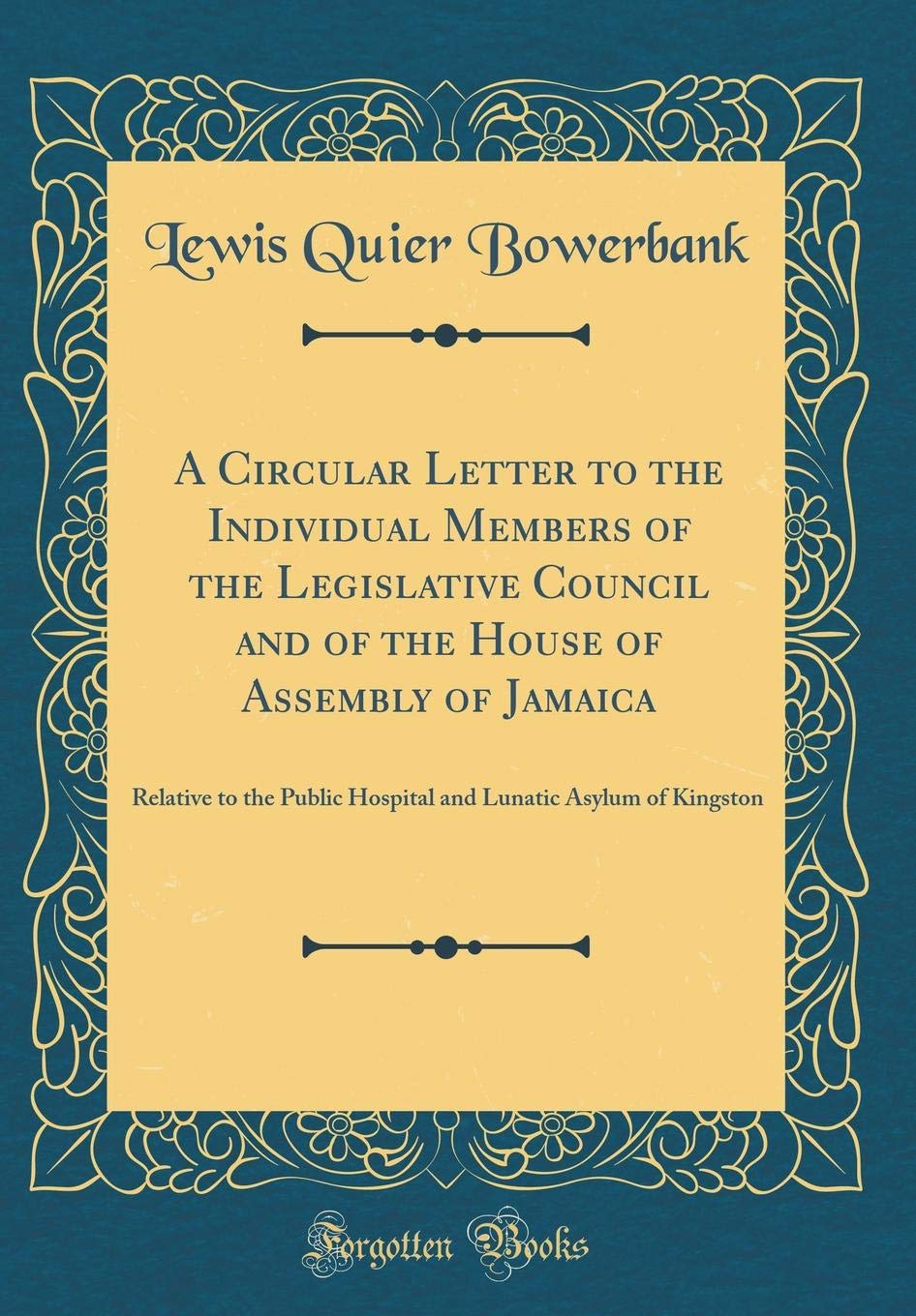 A Circular Letter to the Individual Members of the Legislative Council and of the House of Assembly of Jamaica: Relative to the Public Hospital and Lunatic Asylum of Kingston (Classic Reprint) Reference Books