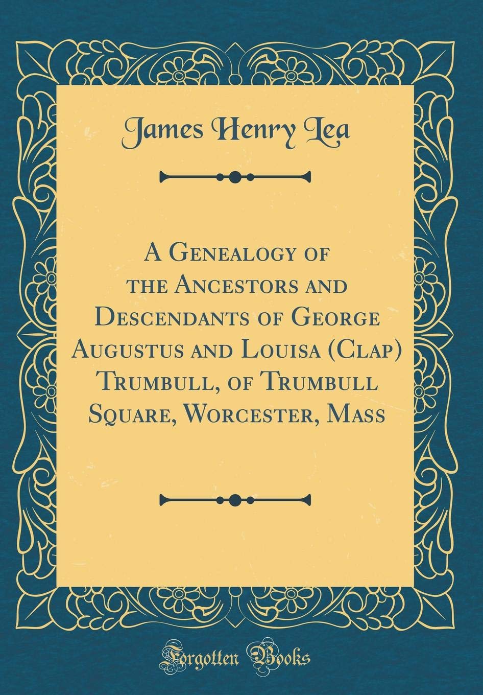 A Genealogy of the Ancestors and Descendants of George Augustus and Louisa (Clap) Trumbull, of Trumbull Square, Worcester, Mass (Classic Reprint) Film, Art & Culture