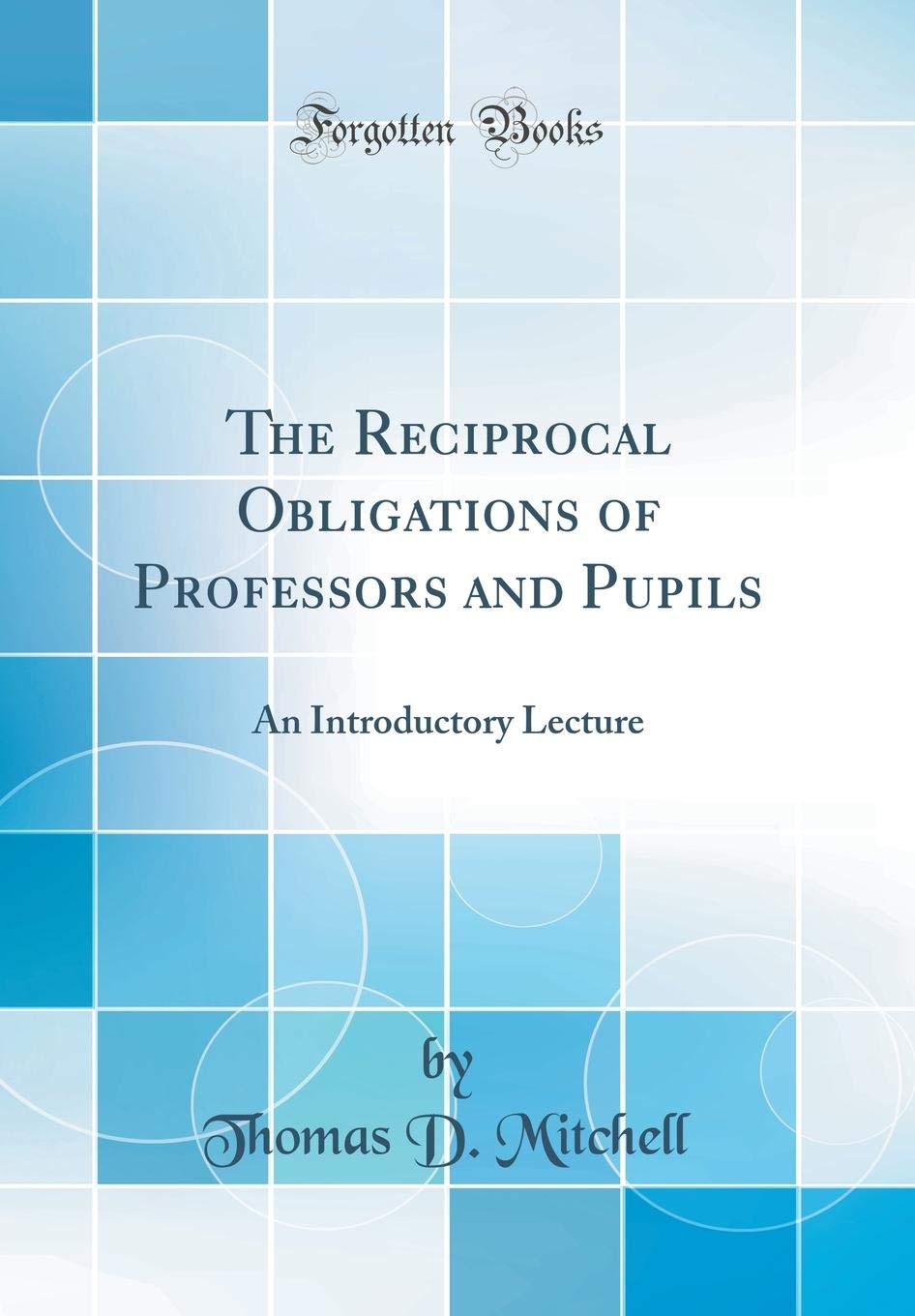 The Reciprocal Obligations of Professors and Pupils: An Introductory Lecture (Classic Reprint) Learning & Reference