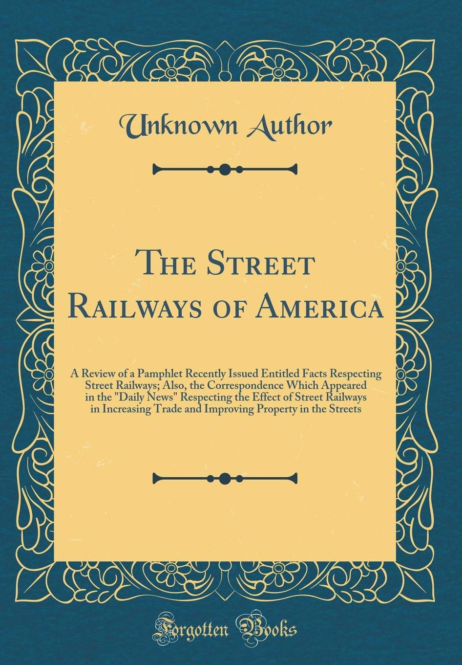 The Street Railways of America: A Review of a Pamphlet Recently Issued Entitled Facts Respecting Street Railways; Also, the Correspondence Which Appea Reference Books