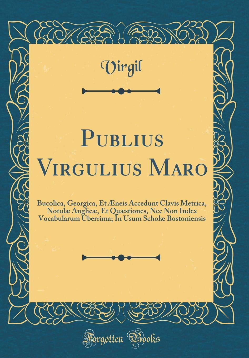 Publius Virgulius Maro: Bucolica, Georgica, Et Æneis Accedunt Clavis Metrica, Notulæ Anglicæ, Et Quæstiones, Nec Non Index Vocabularum Uberrima; In Usum Scholæ Bostoniensis (Classic Reprint) Film, Art & Culture