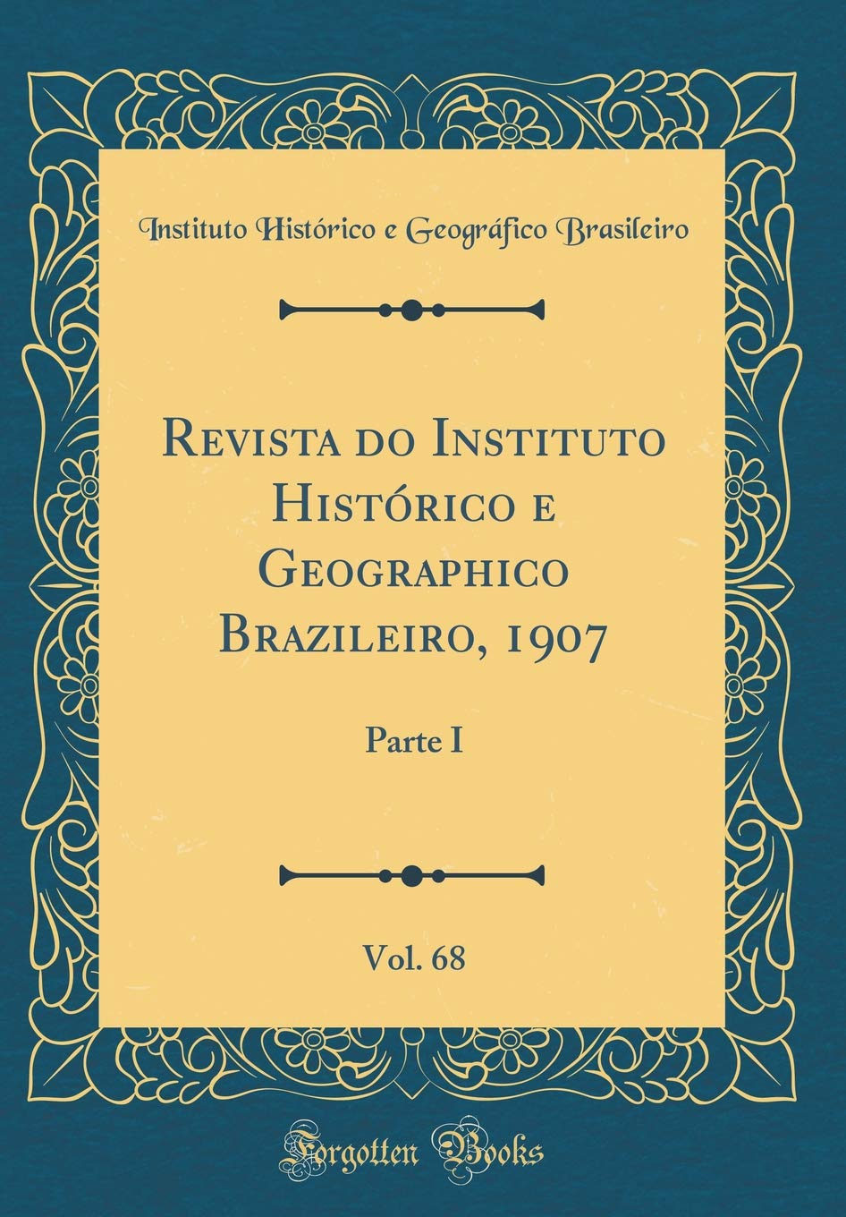 Revista do Instituto Histórico e Geographico Brazileiro, 1907, Vol. 68: Parte I (Classic Reprint) Reference Books