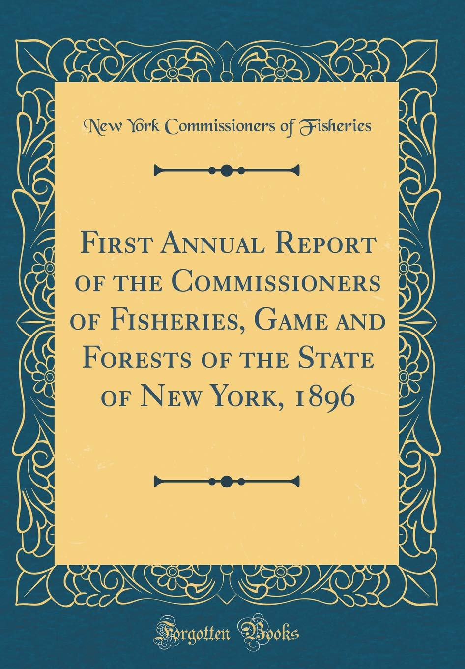 First Annual Report of the Commissioners of Fisheries, Game and Forests of the State of New York, 1896 (Classic Reprint) Reference Books