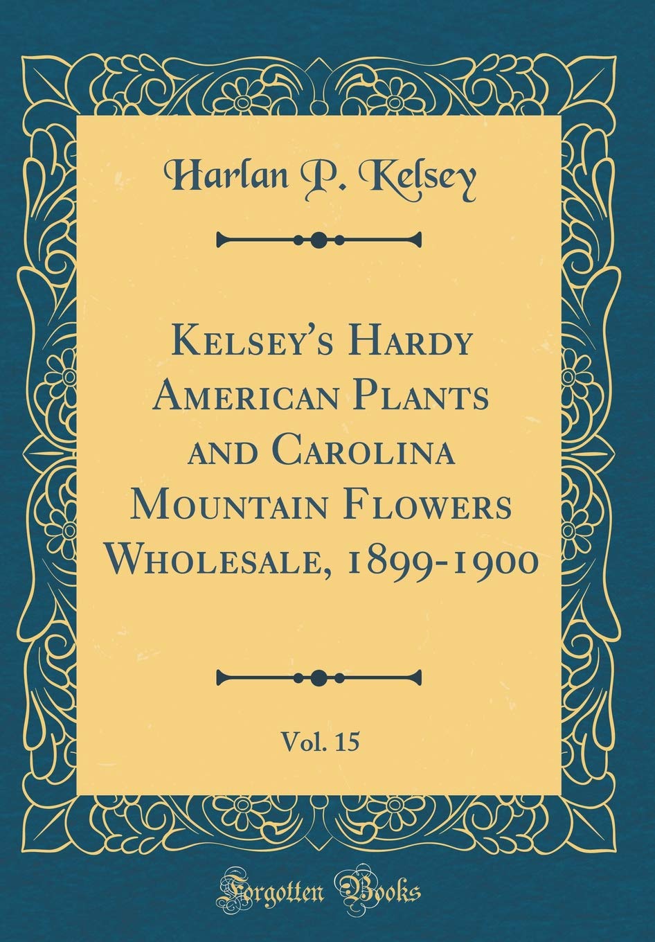Kelsey's Hardy American Plants and Carolina Mountain Flowers Wholesale, 1899-1900, Vol. 15 (Classic Reprint) Garden & Plants