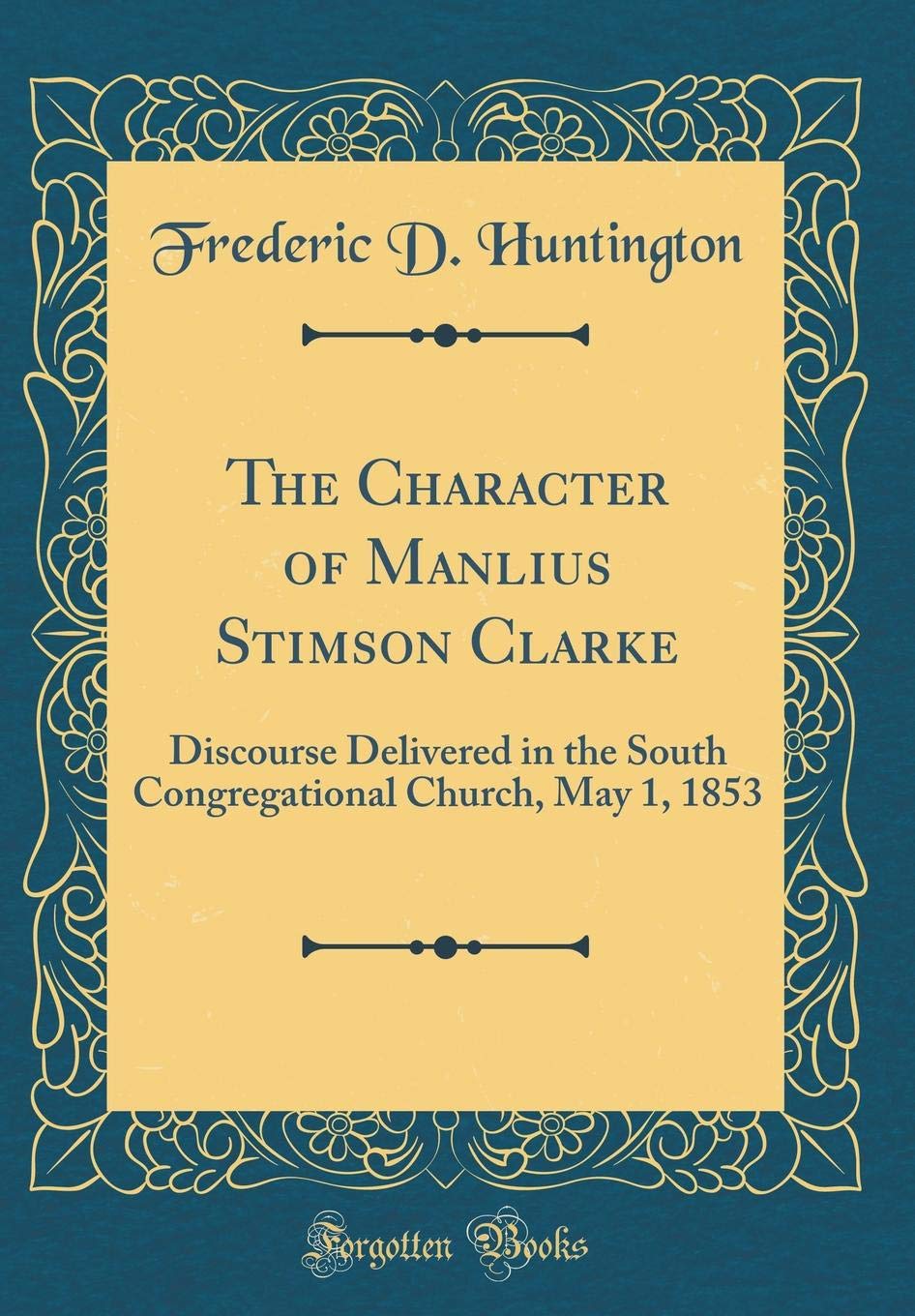 The Character of Manlius Stimson Clarke: Discourse Delivered in the South Congregational Church, May 1, 1853 (Classic Reprint) Lifestyle