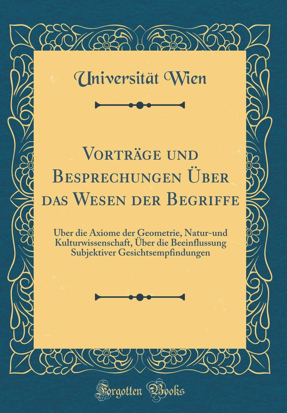 Vorträge und Besprechungen Über das Wesen der Begriffe: Über die Axiome der Geometrie, Natur-und Kulturwissenschaft, Über die Beeinflussung Subjektiver Gesichtsempfindungen (Classic Reprint) Philosophy