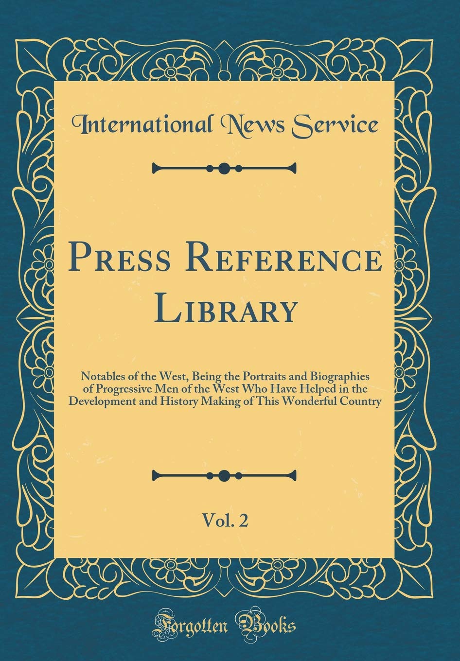 Press Reference Library, Vol. 2: Notables of the West, Being the Portraits and Biographies of Progressive Men of the West Who Have Helped in the ... of This Wonderful Country (Classic Reprint) Reference Books
