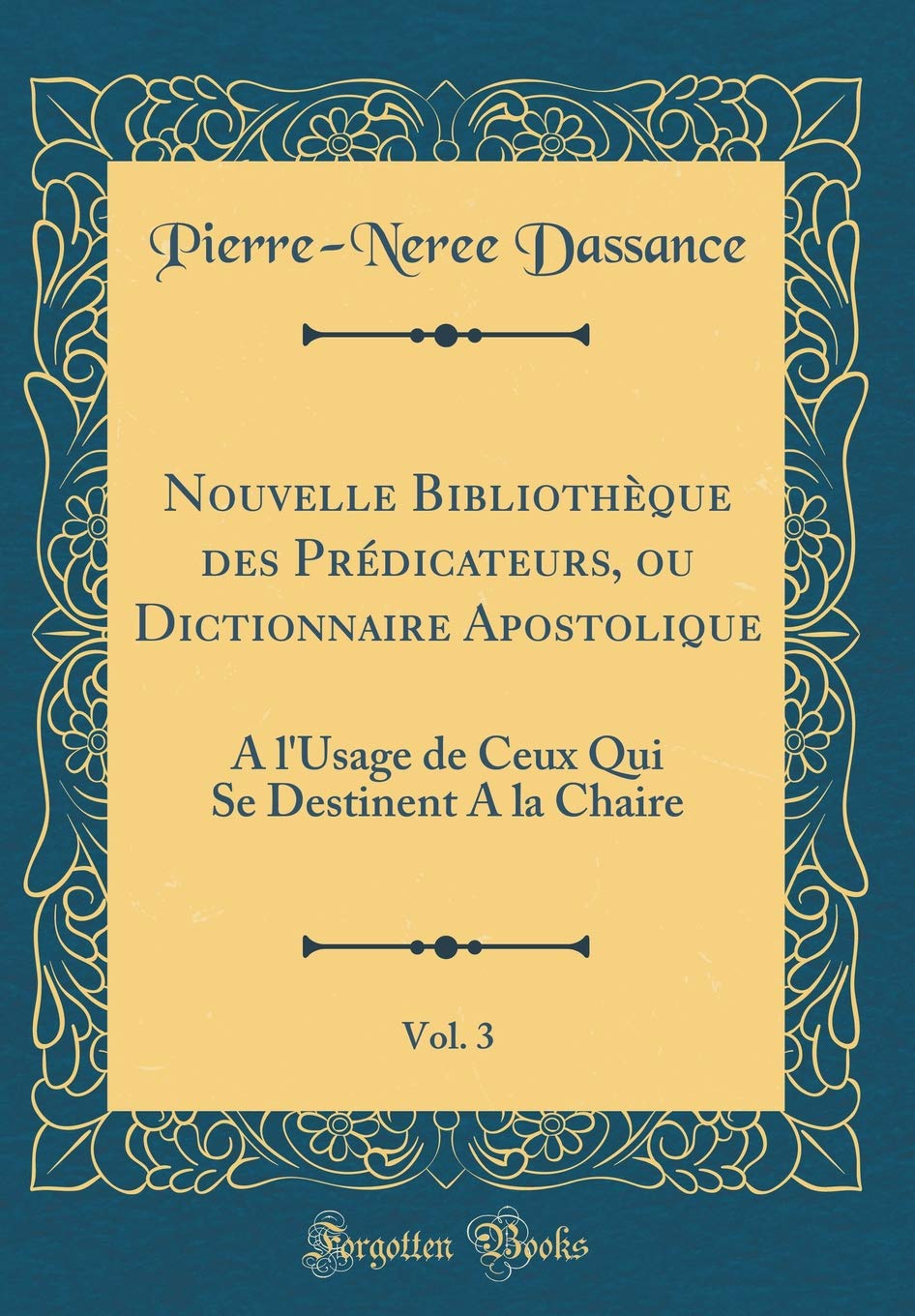 Nouvelle Bibliothèque des Prédicateurs, ou Dictionnaire Apostolique, Vol. 3: A l'Usage de Ceux Qui Se Destinent A la Chaire (Classic Reprint) Film, Art & Culture