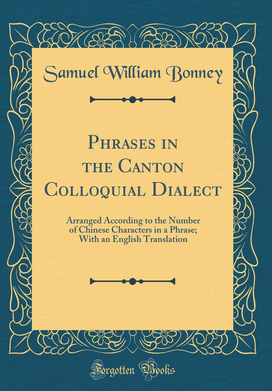 Phrases in the Canton Colloquial Dialect: Arranged According to the Number of Chinese Characters in a Phrase; With an English Translation (Classic Reprint) Novels & Short Stories