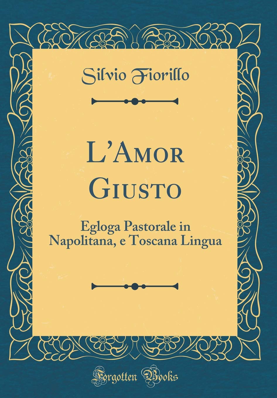 L'Amor Giusto: Egloga Pastorale in Napolitana, e Toscana Lingua (Classic Reprint) Poetry