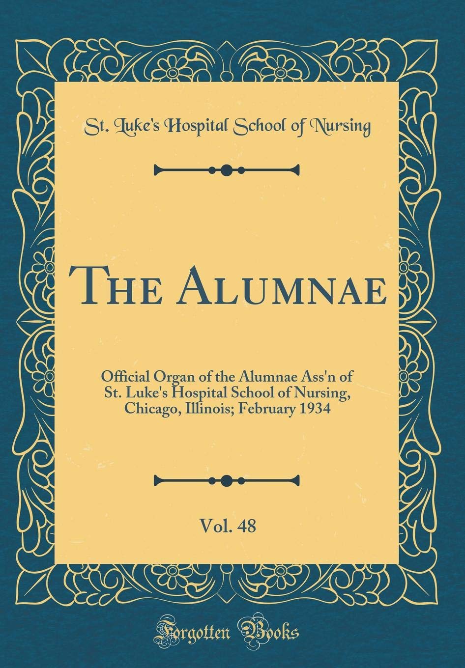 The Alumnae, Vol. 48: Official Organ of the Alumnae Ass'n of St. Luke's Hospital School of Nursing, Chicago, Illinois; February 1934 (Classic Reprint) Reference Books