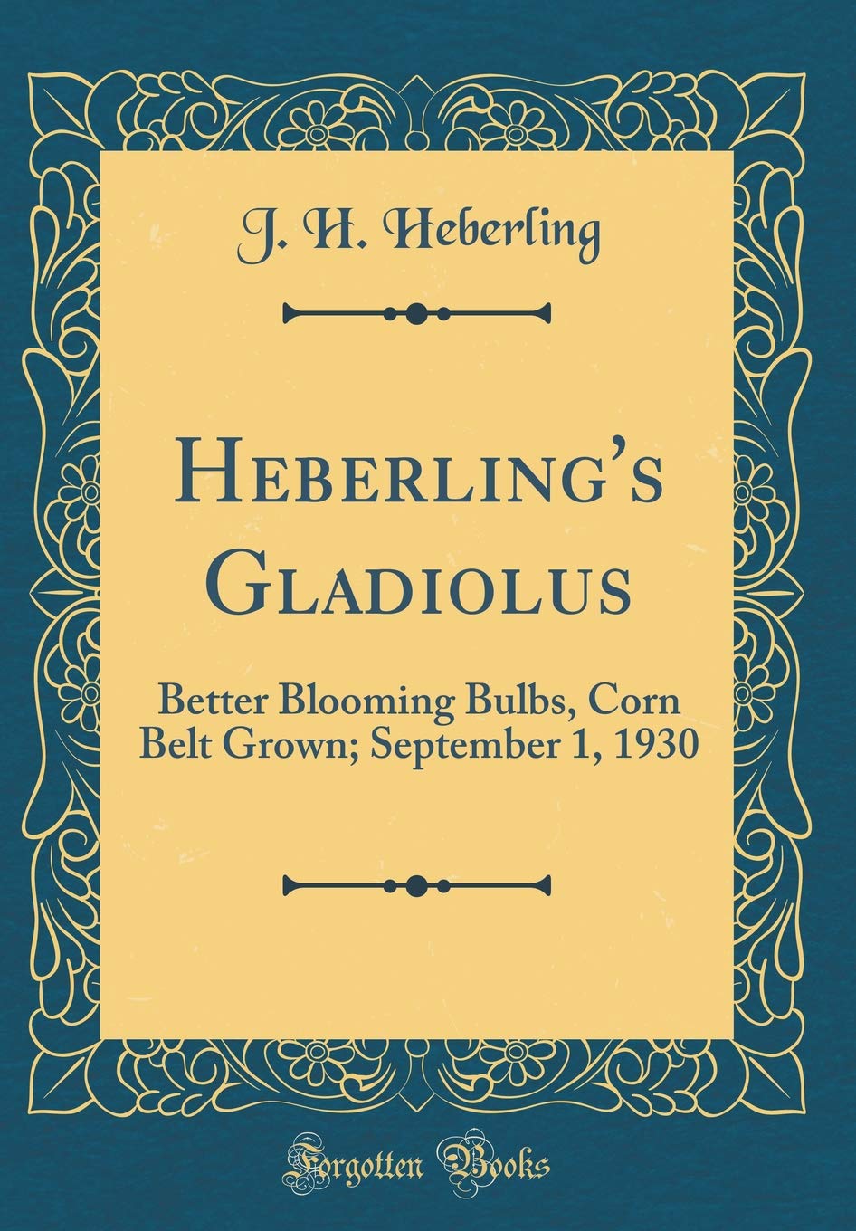 Heberling's Gladiolus: Better Blooming Bulbs, Corn Belt Grown; September 1, 1930 (Classic Reprint) Garden & Plants