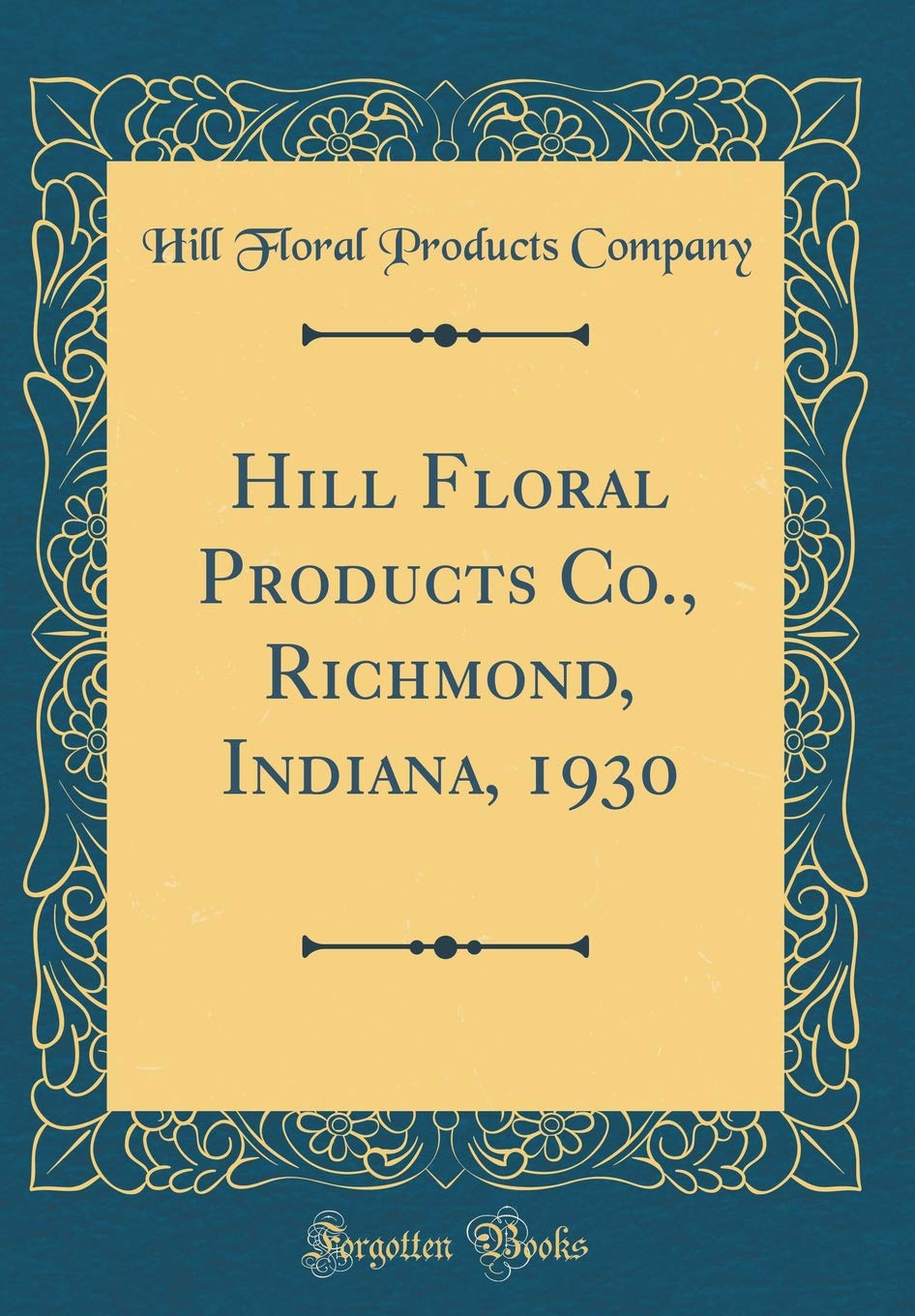 Hill Floral Products Co., Richmond, Indiana, 1930 (Classic Reprint) Garden & Plants