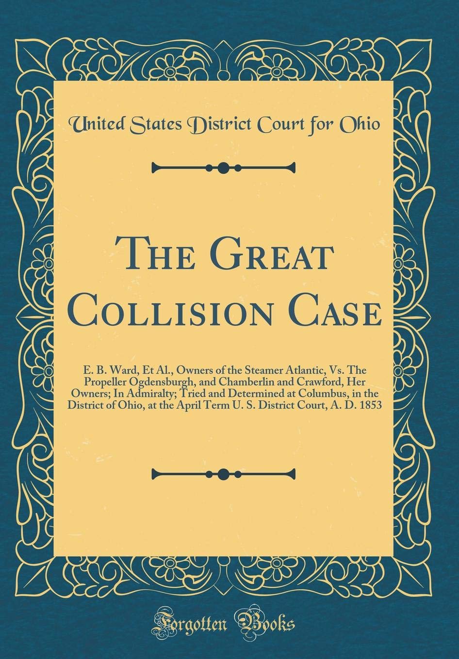 The Great Collision Case: E. B. Ward, Et Al., Owners of the Steamer Atlantic, Vs. The Propeller Ogdensburgh, and Chamberlin and Crawford, Her Owners; ... of Ohio, at the April Term U. S. District Action & Adventure