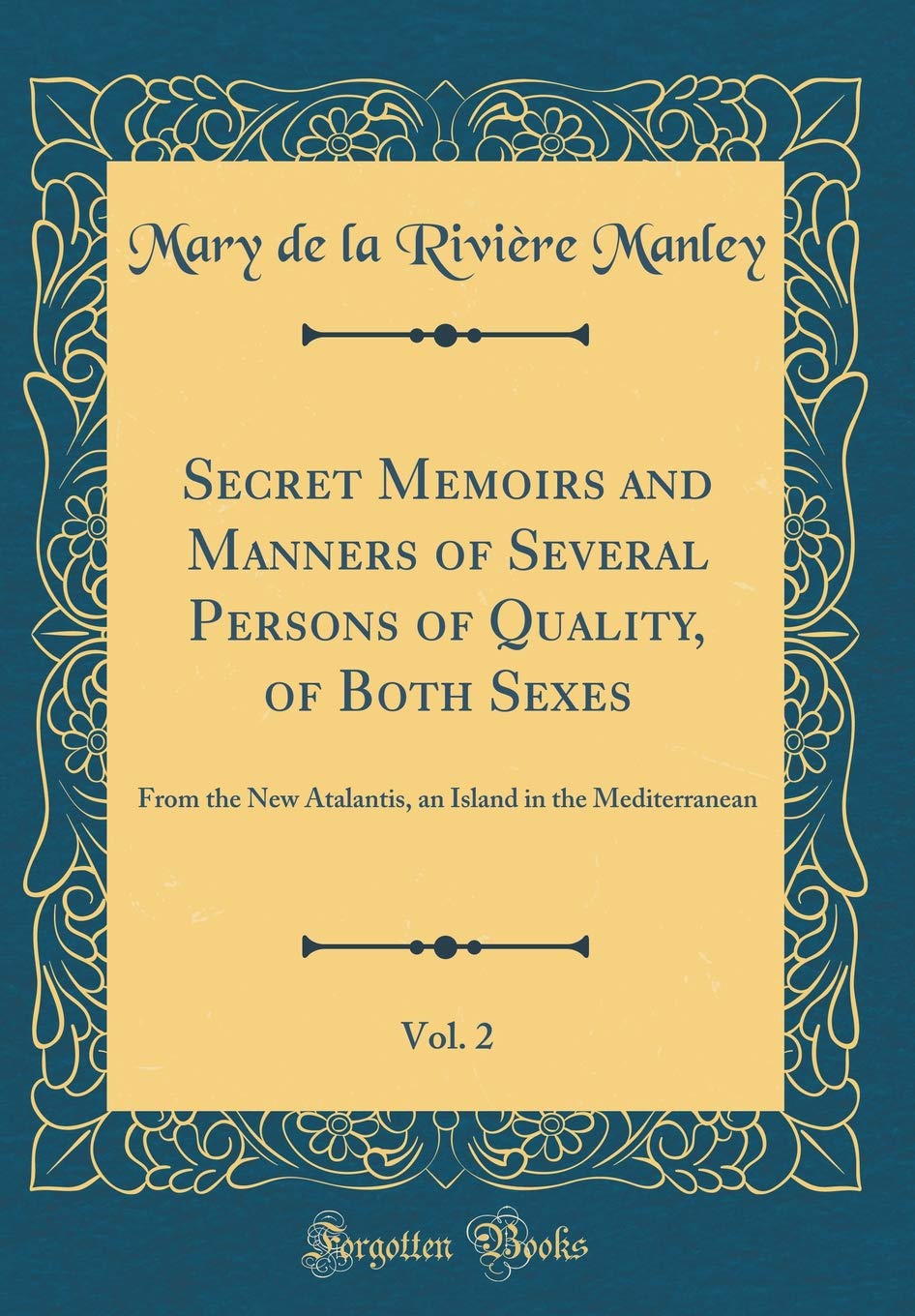 Secret Memoirs and Manners of Several Persons of Quality, of Both Sexes, Vol. 2: From the New Atalantis, an Island in the Mediterranean (Classic Reprint) Drama