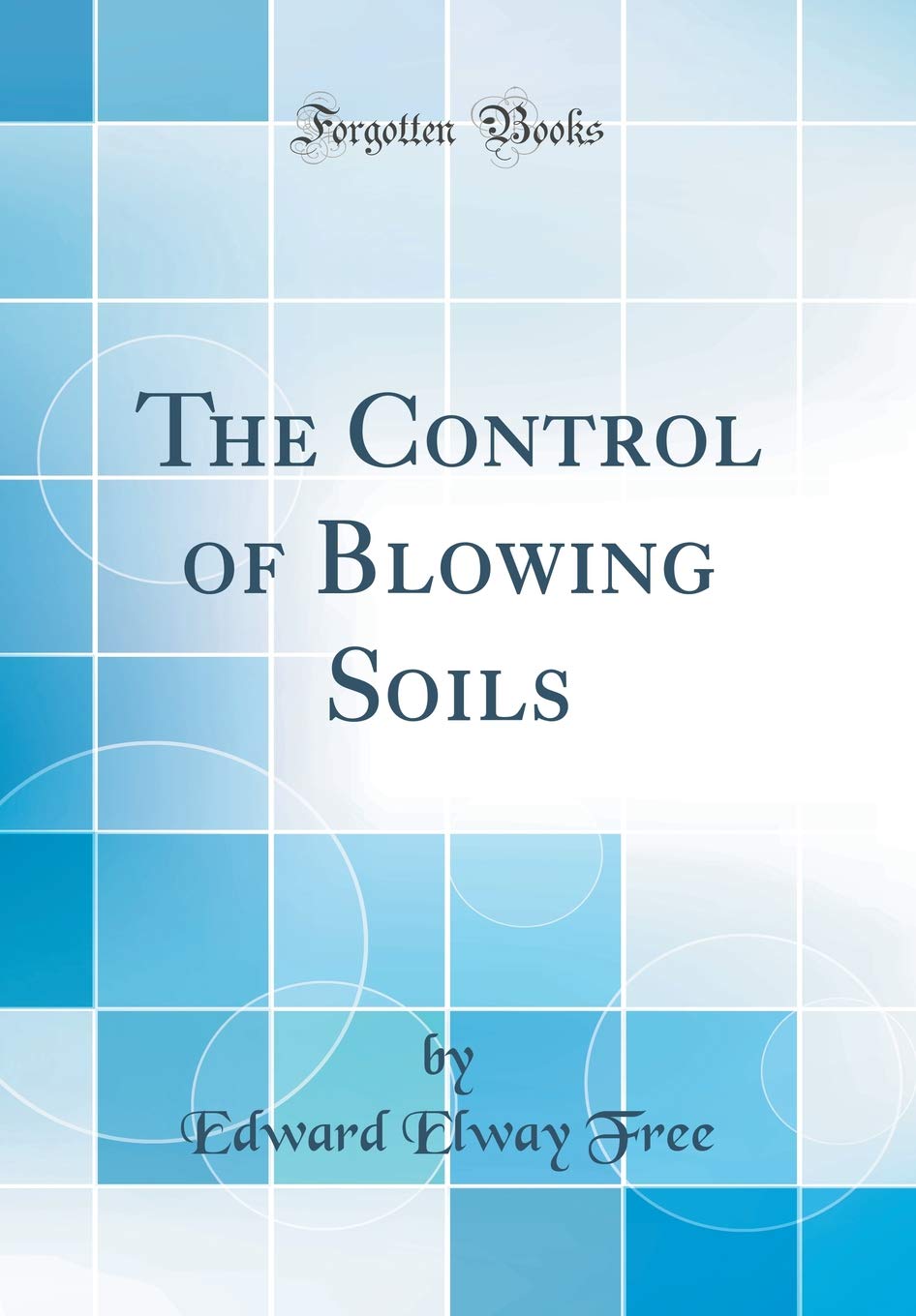 The Control of Blowing Soils (Classic Reprint) Business, Finance & Career