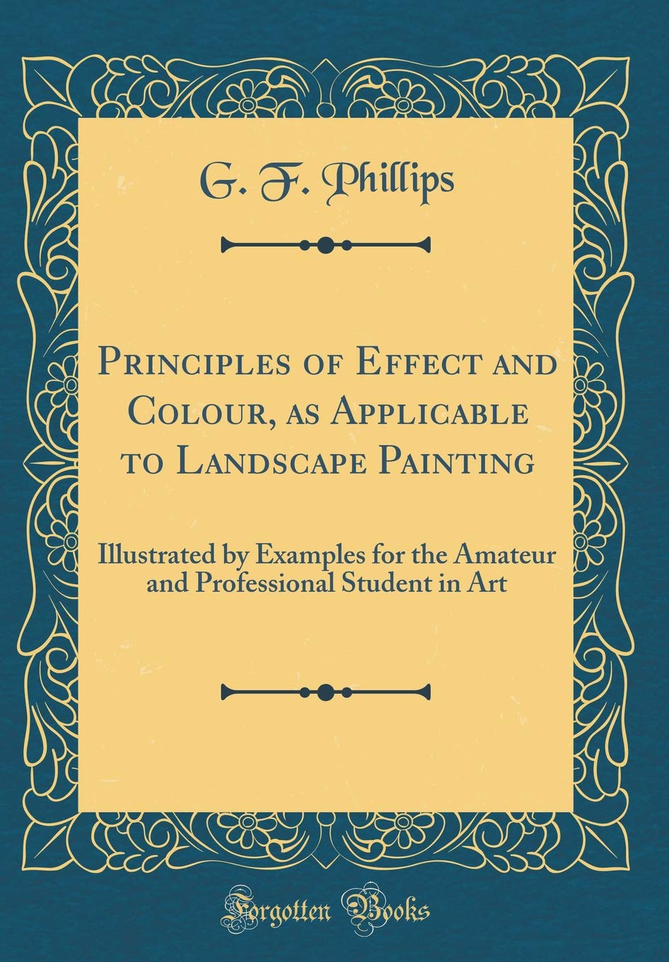 Principles of Effect and Colour, as Applicable to Landscape Painting: Illustrated by Examples for the Amateur and Professional Student in Art (Classic Reprint) Film, Art & Culture