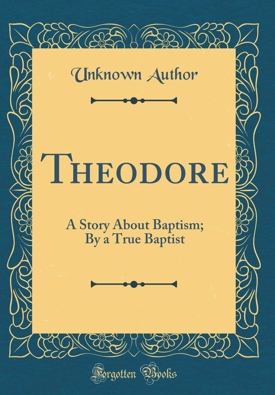 Theodore: A Story About Baptism; By a True Baptist (Classic Reprint) Film, Art & Culture