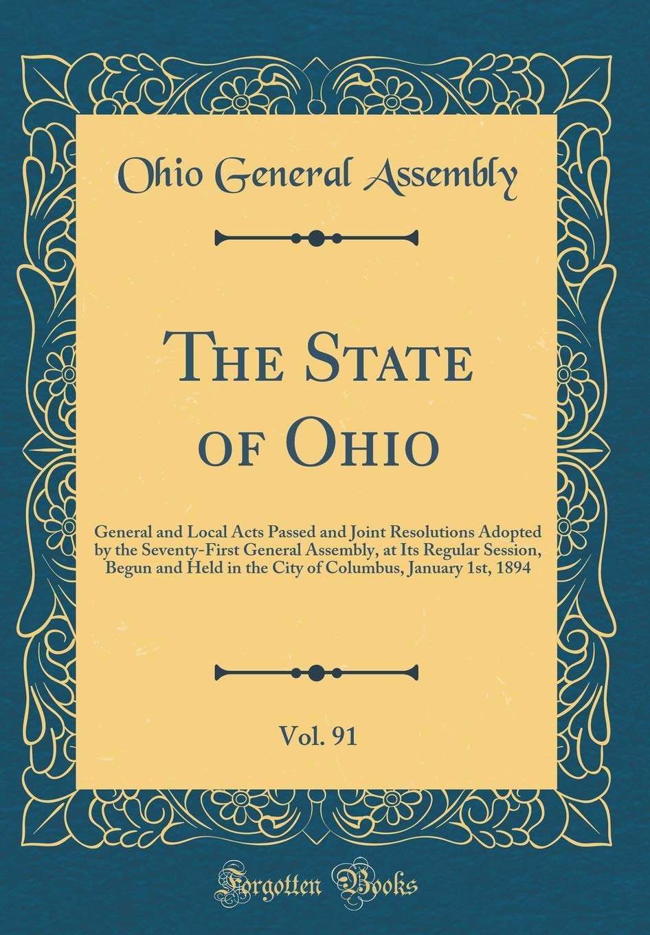 The State of Ohio, Vol. 91: General and Local Acts Passed and Joint Resolutions Adopted by the Seventy-First General Assembly, at Its Regular Session, ... Columbus, January 1st, 1894 (Classic Reprint) Reference Books