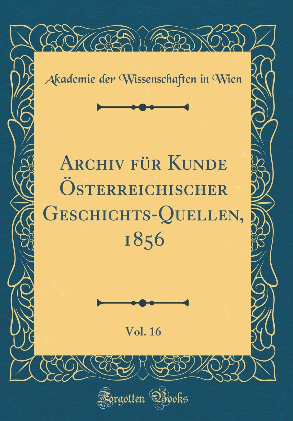 Archiv für Kunde Österreichischer Geschichts-Quellen, 1856, Vol. 16 (Classic Reprint) Essays & Short Stories