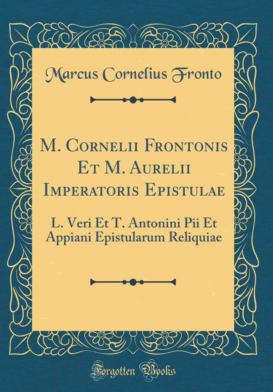 M. Cornelii Frontonis Et M. Aurelii Imperatoris Epistulae: L. Veri Et T. Antonini Pii Et Appiani Epistularum Reliquiae (Classic Reprint) Foreign Languages ​​& Dictionaries
