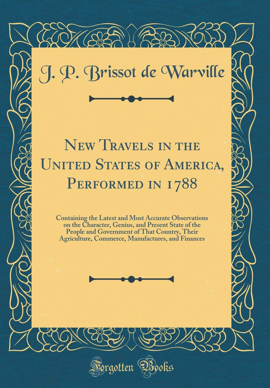 New Travels in the United States of America, Performed in 1788: Containing the Latest and Most Accurate Observations on the Character, Genius, and ... Agriculture, Commerce, Manufactures, and F Film, Art & Culture