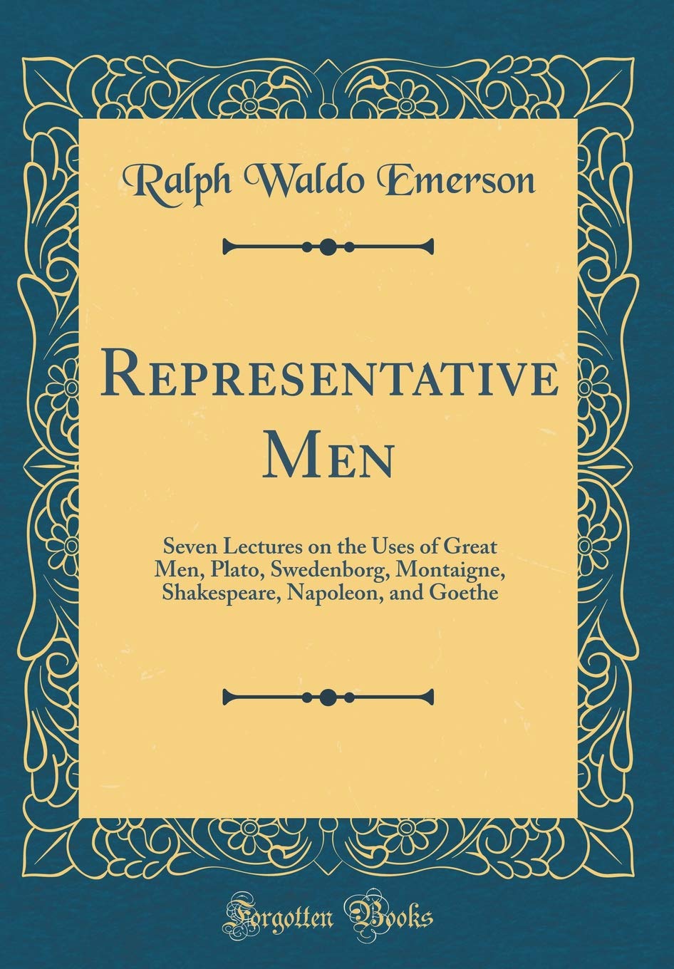 Representative Men: Seven Lectures on the Uses of Great Men, Plato, Swedenborg, Montaigne, Shakespeare, Napoleon, and Goethe (Classic Reprint) Essays & Short Stories