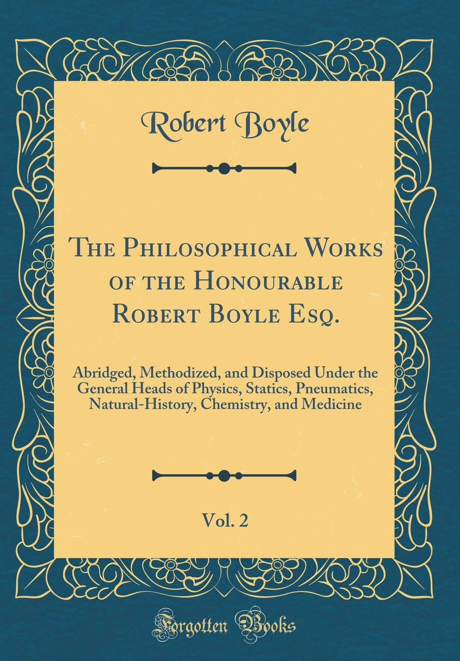 The Philosophical Works of the Honourable Robert Boyle Esq., Vol. 2: Abridged, Methodized, and Disposed Under the General Heads of Physics, Statics, ... Chemistry, and Medicine (Classic Reprint) Religion & Esotericism