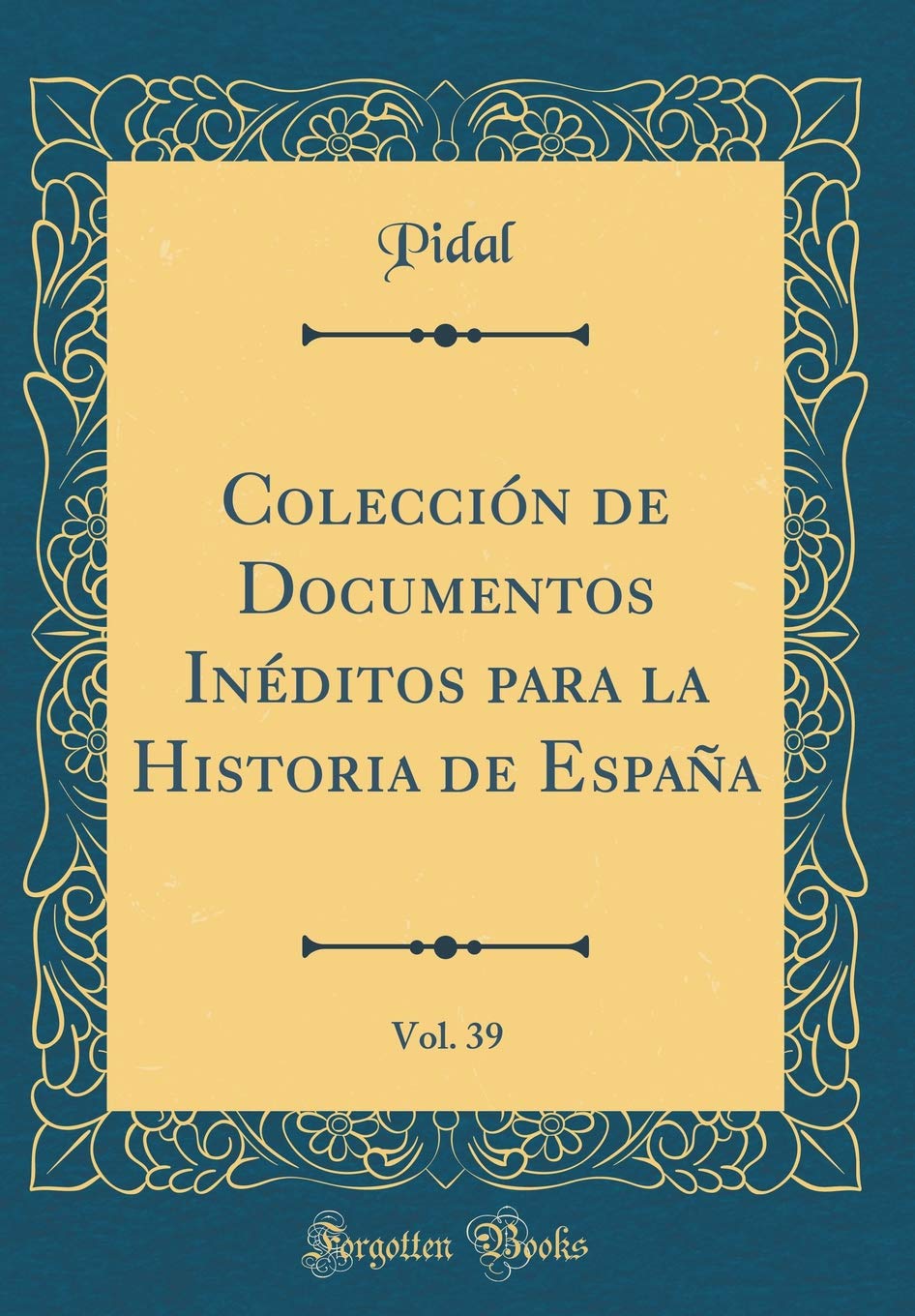 Colección de Documentos Inéditos para la Historia de España, Vol. 39 (Classic Reprint) Essays & Short Stories
