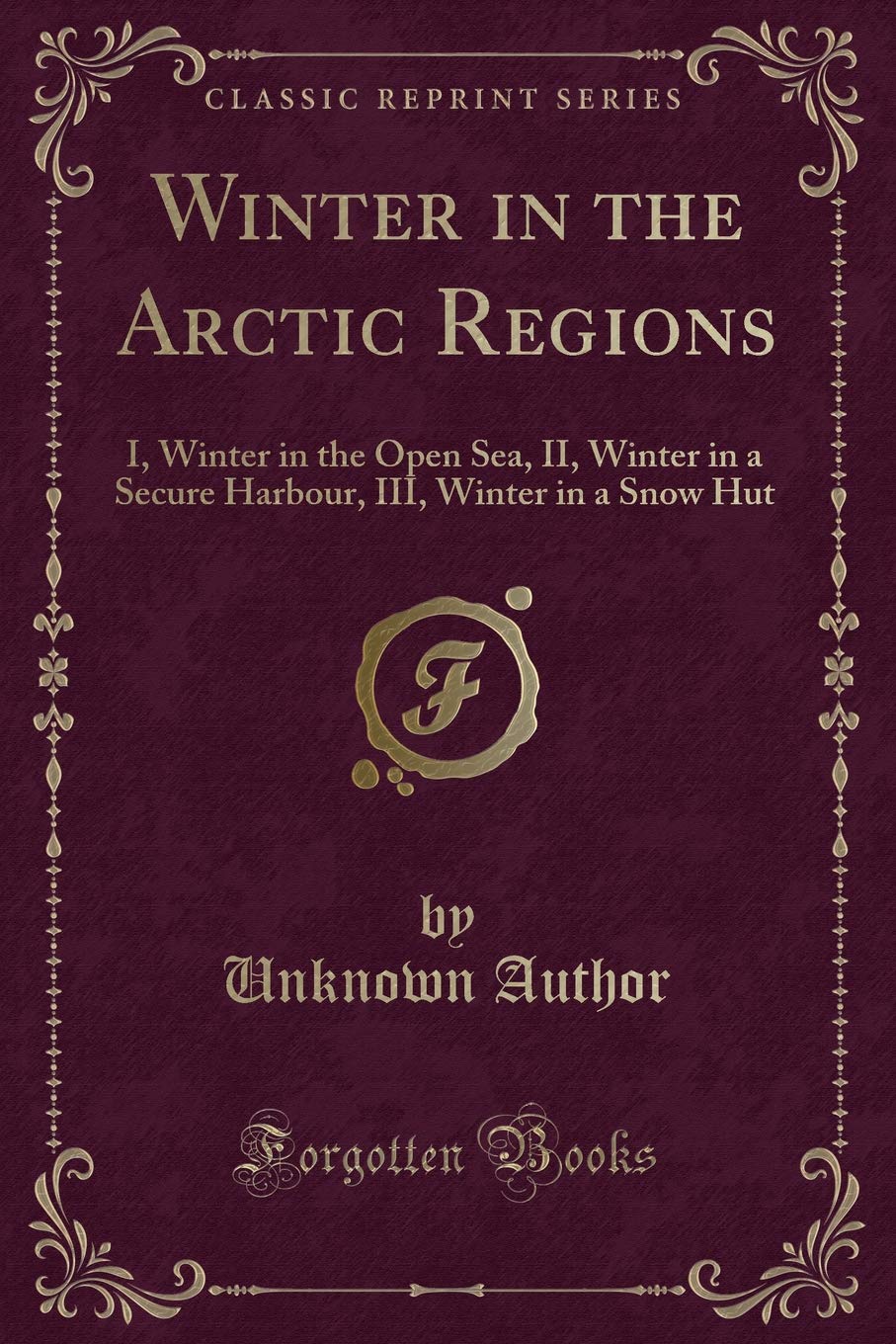 Winter in the Arctic Regions: I, Winter in the Open Sea, II, Winter in a Secure Harbour, III, Winter in a Snow Hut (Classic Reprint) Action & Adventure