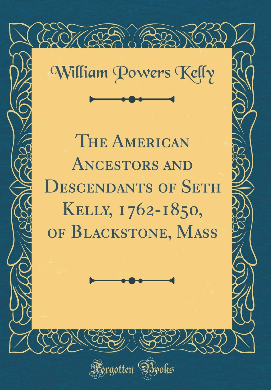The American Ancestors and Descendants of Seth Kelly, 1762-1850, of Blackstone, Mass (Classic Reprint) Film, Art & Culture