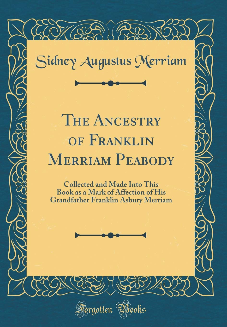 The Ancestry of Franklin Merriam Peabody: Collected and Made Into This Book as a Mark of Affection of His Grandfather Franklin Asbury Merriam (Classic Reprint) Film, Art & Culture