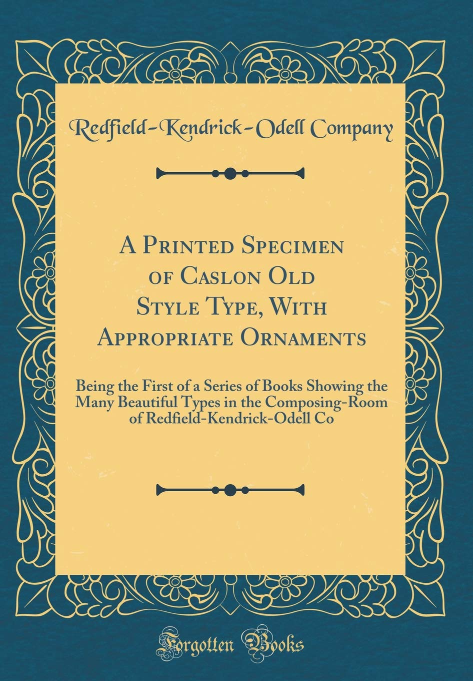 A Printed Specimen of Caslon Old Style Type, With Appropriate Ornaments: Being the First of a Series of Books Showing the Many Beautiful Types in the ... Redfield-Kendrick-Odell Co (Classic Reprint) Film, Art & Culture
