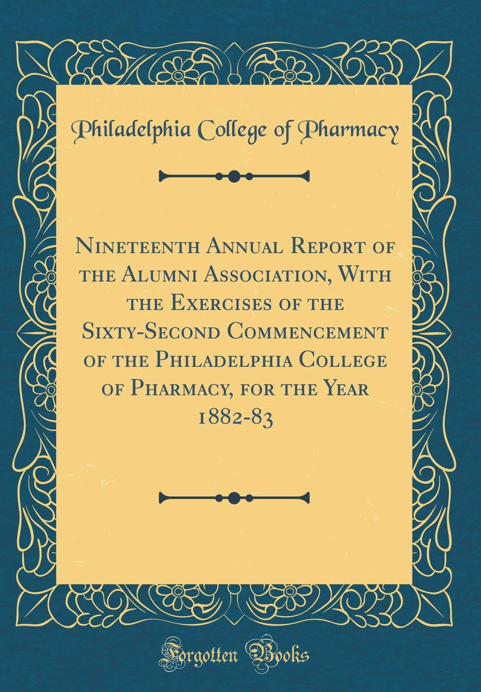 Nineteenth Annual Report of the Alumni Association, With the Exercises of the Sixty-Second Commencement of the Philadelphia College of Pharmacy, for the Year 1882-83 (Classic Reprint) Reference Books