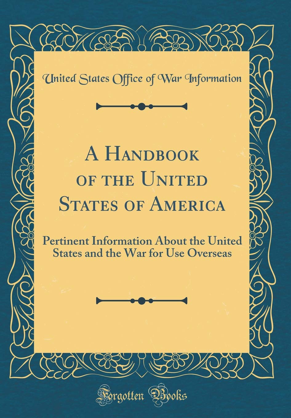 A Handbook of the United States of America: Pertinent Information About the United States and the War for Use Overseas (Classic Reprint) Business, Finance & Career
