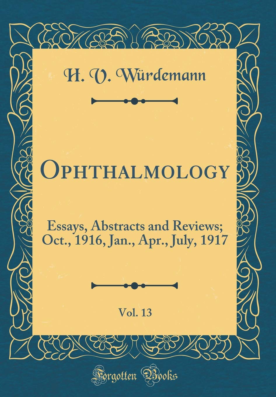 Ophthalmology, Vol. 13: Essays, Abstracts and Reviews; Oct., 1916, Jan., Apr., July, 1917 (Classic Reprint) Reference Books