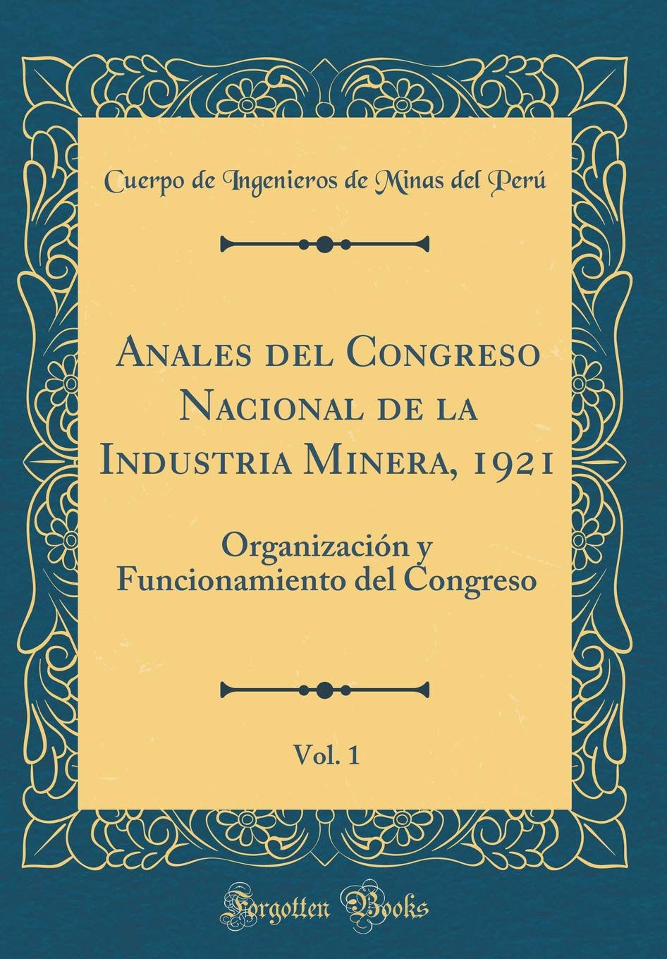 Anales del Congreso Nacional de la Industria Minera, 1921, Vol. 1: Organización y Funcionamiento del Congreso (Classic Reprint) Reference Books