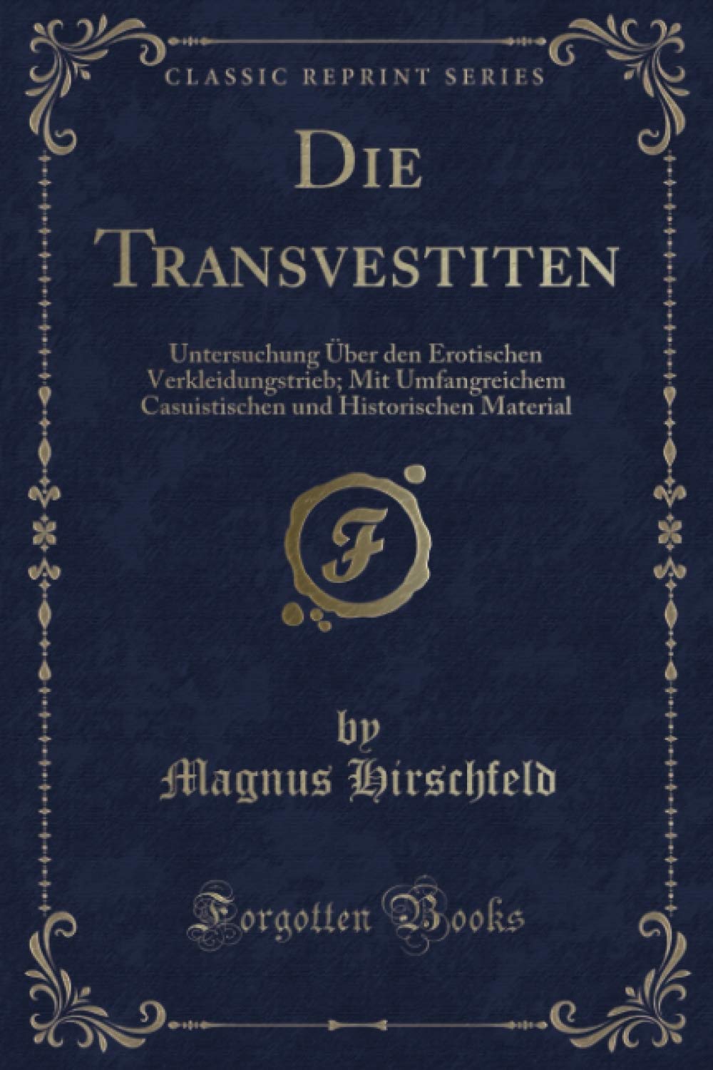 Die Transvestiten (Classic Reprint): Untersuchung Über den Erotischen Verkleidungstrieb; Mit Umfangreichem Casuistischen und Historischen Material Psychology