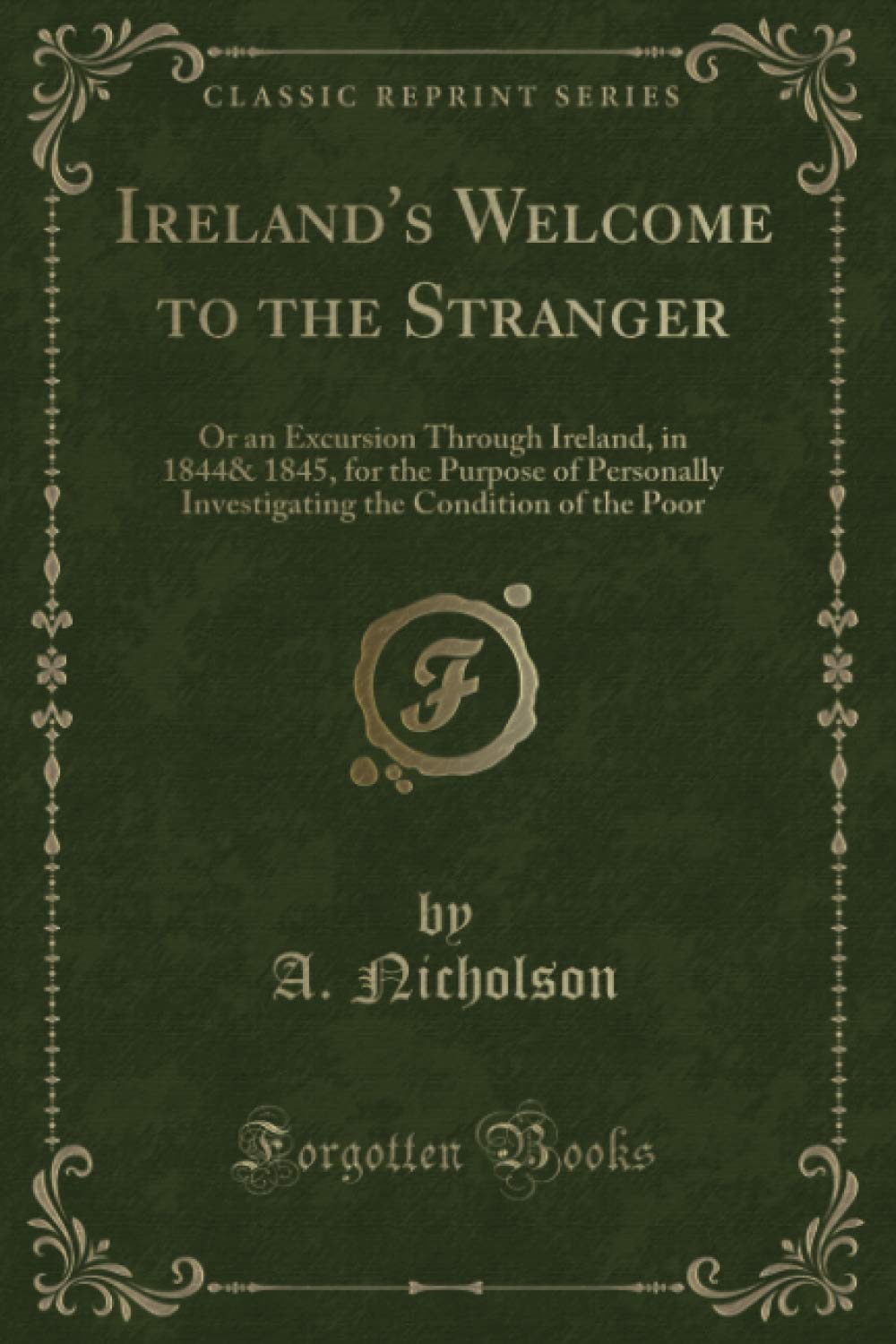 Ireland's Welcome to the Stranger (Classic Reprint): Or an Excursion Through Ireland, in 1844& 1845, for the Purpose of Personally Investigating the Condition of the Poor Novels & Short Stories