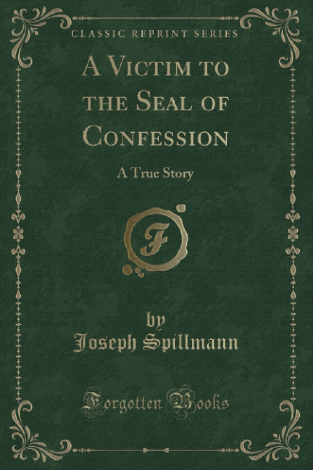 A Victim to the Seal of Confession (Classic Reprint): A True Story Contemporary literature