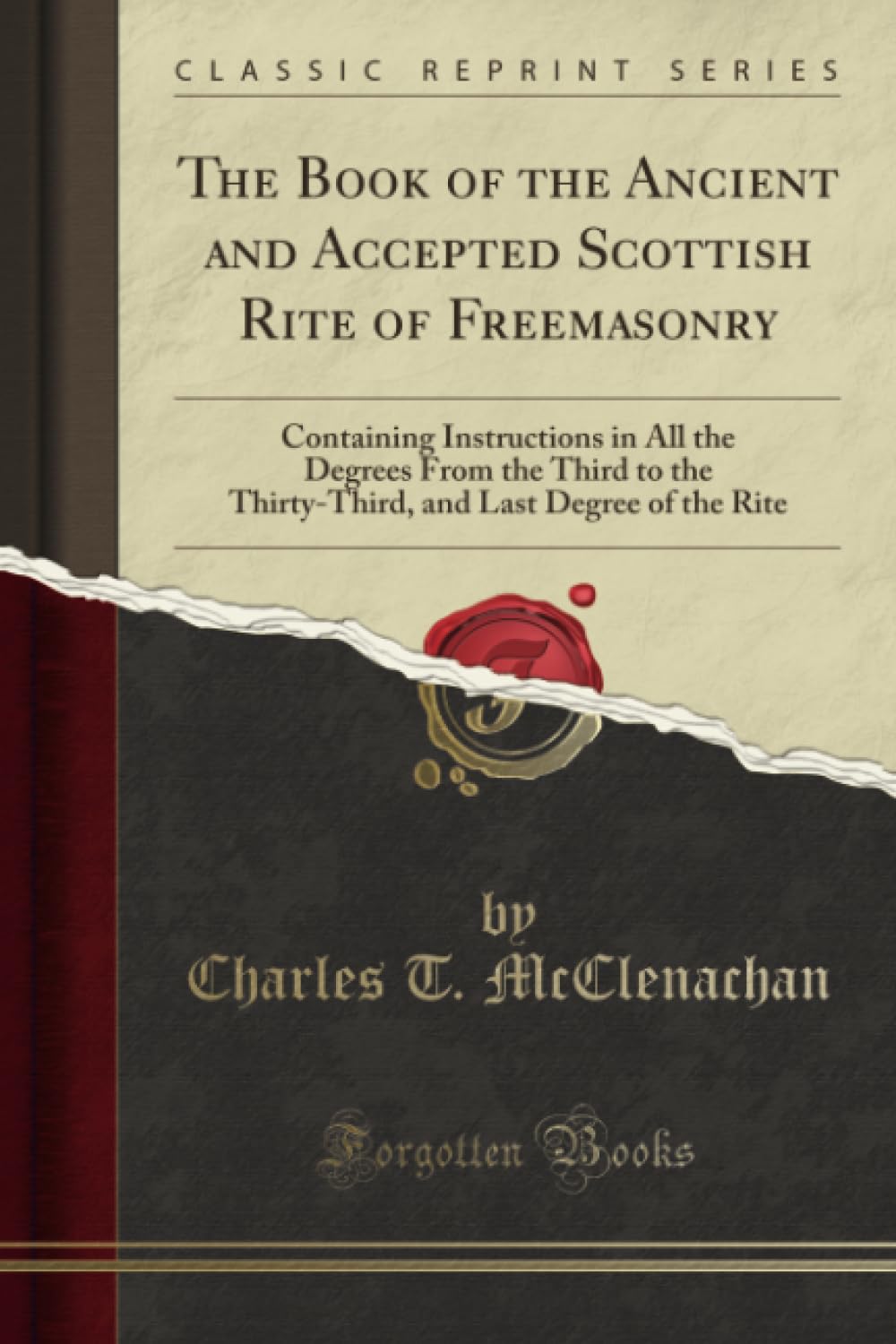 The Book of the Ancient and Accepted Scottish Rite of Freemasonry (Classic Reprint): Containing Instructions in All the Degrees From the Third to the Thirty-Third, and Last Degree of the Rite Social Sciences