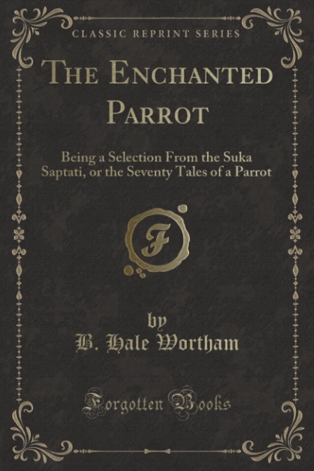 The Enchanted Parrot (Classic Reprint): Being a Selection From the Suka Saptati, or the Seventy Tales of a Parrot Fairy Tales & Legends