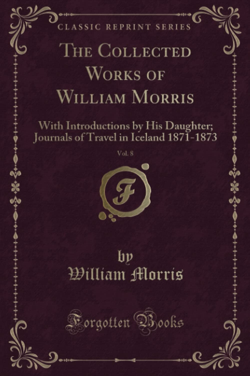 The Collected Works of William Morris, Vol. 8 (Classic Reprint): With Introductions by His Daughter; Journals of Travel in Iceland 1871-1873 book
