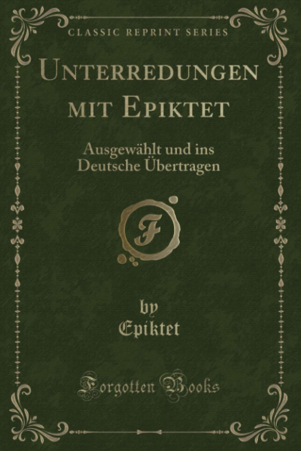 Unterredungen mit Epiktet (Classic Reprint): Ausgewählt und ins Deutsche Übertragen Self-help