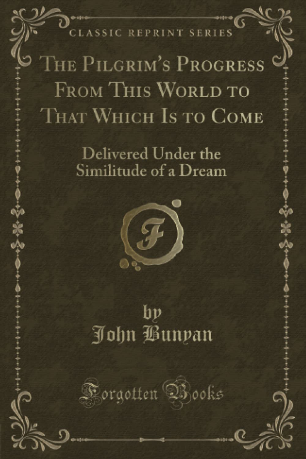 The Pilgrim's Progress From This World to That Which Is to Come (Classic Reprint): Delivered Under the Similitude of a Dream Fantasy & Sci-Fi