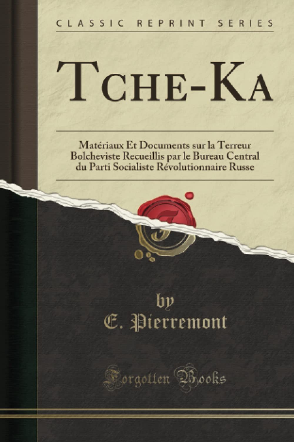 Tche-Ka (Classic Reprint): Matériaux Et Documents sur la Terreur Bolcheviste Recueillis par le Bureau Central du Parti Socialiste Révolutionnaire Russe book