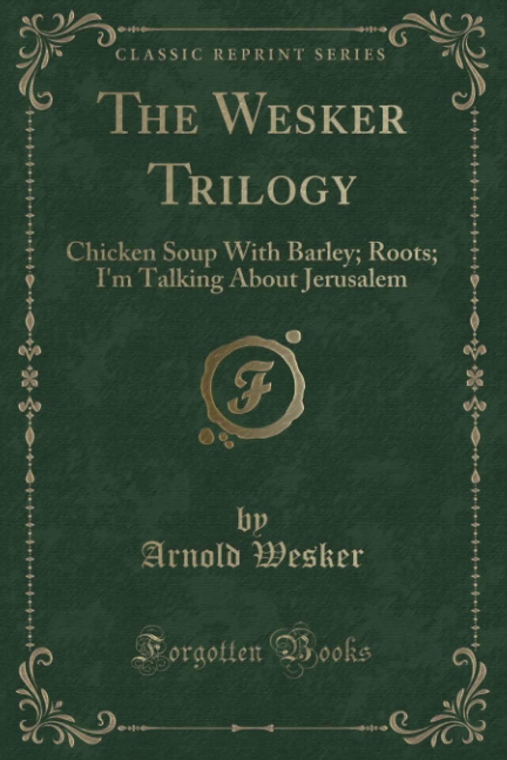 The Wesker Trilogy (Classic Reprint): Chicken Soup With Barley; Roots; I'm Talking About Jerusalem Novels & Short Stories