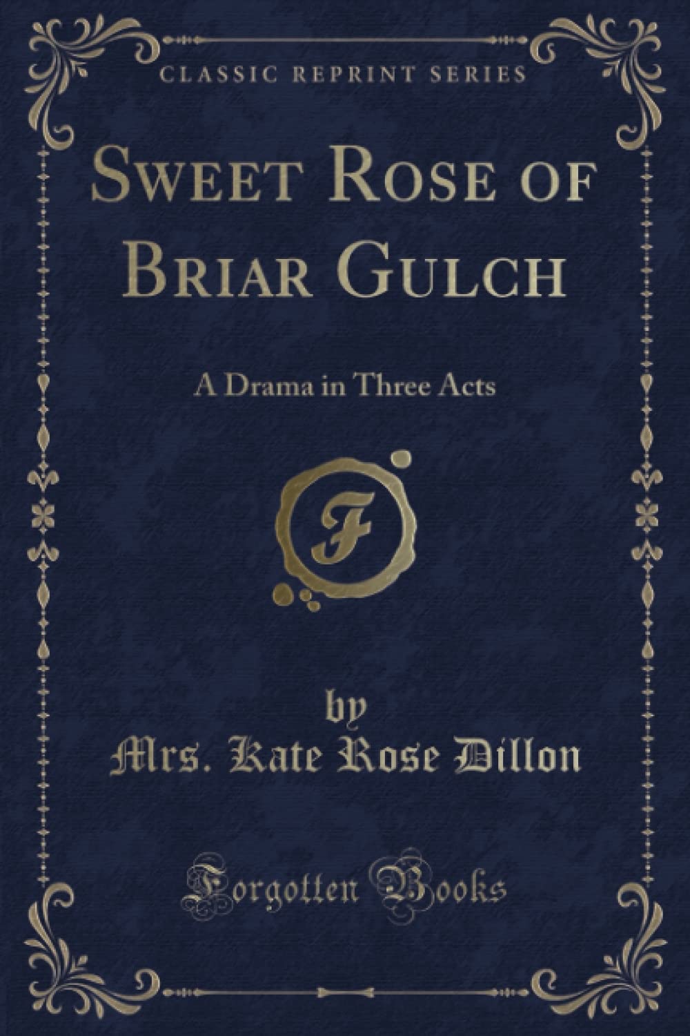 Sweet Rose of Briar Gulch (Classic Reprint): A Drama in Three Acts Novels & Short Stories